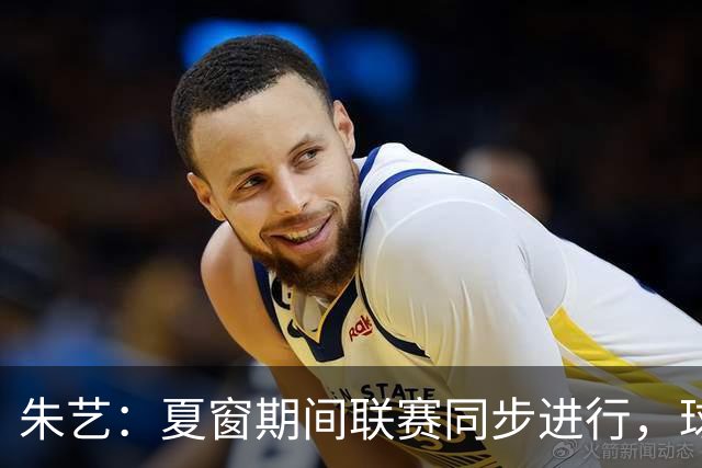 朱艺：夏窗期间联赛同步进行，球员转会注册报名手续完成即可出战